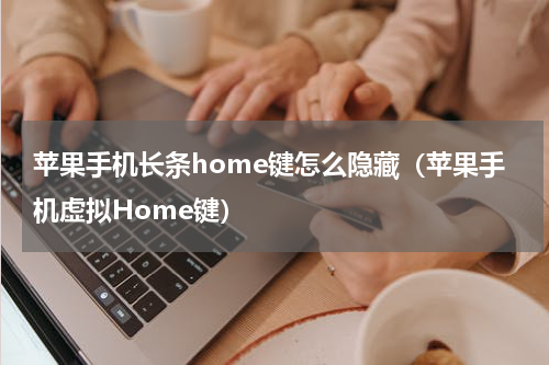 苹果手机长条home键怎么隐藏（苹果手机虚拟Home键）