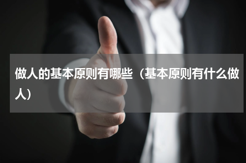 做人的基本原则有哪些（基本原则有什么做人）