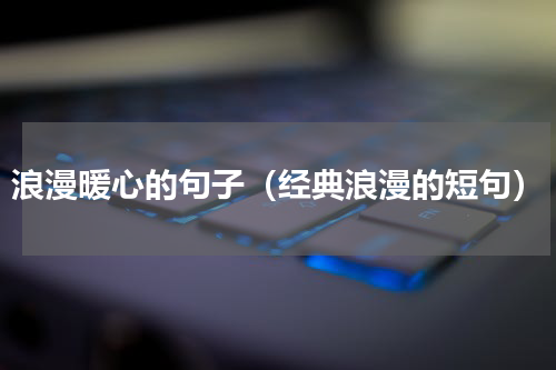 浪漫暖心的句子（经典浪漫的短句）