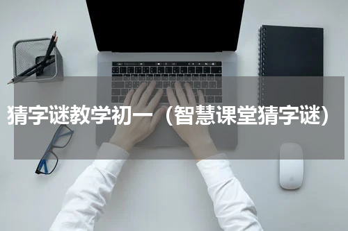 猜字谜教学初一（智慧课堂猜字谜）