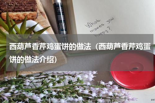 西葫芦香芹鸡蛋饼的做法（西葫芦香芹鸡蛋饼的做法介绍）