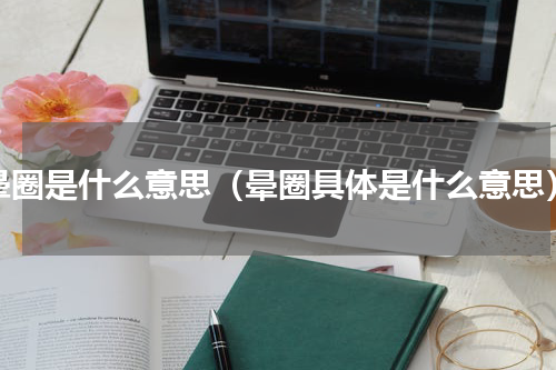 晕圈是什么意思（晕圈具体是什么意思）