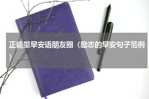 正能量早安语朋友圈（励志的早安句子范例）