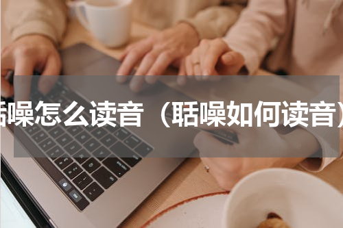 聒噪怎么读音（聒噪如何读音）