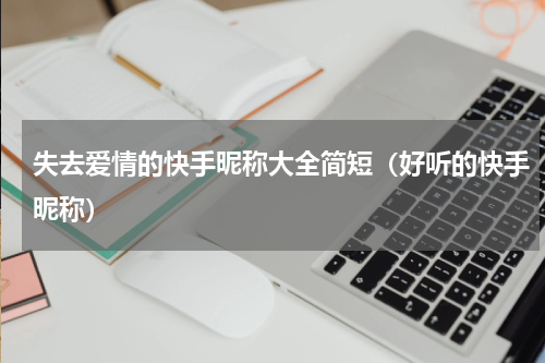 失去爱情的快手昵称大全简短（好听的快手昵称）
