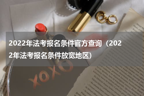 2022年法考报名条件官方查询（2022年法考报名条件放宽地区）