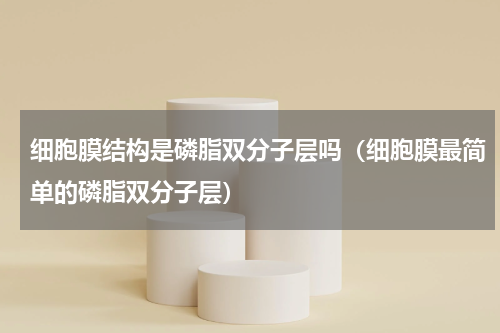 细胞膜结构是磷脂双分子层吗（细胞膜最简单的磷脂双分子层）