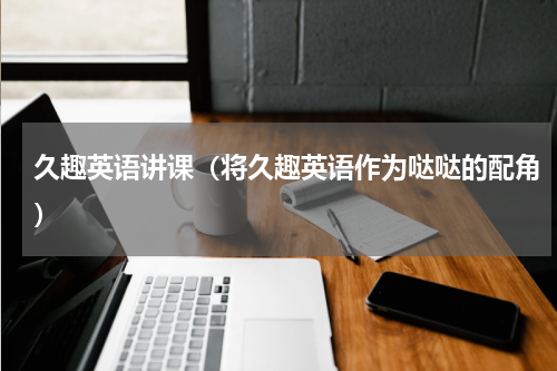 久趣英语讲课（将久趣英语作为哒哒的配角）