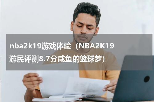 nba2k19游戏体验（NBA2K19游民评测8.7分咸鱼的篮球梦）