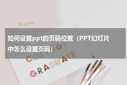如何设置ppt的页码位置（PPT幻灯片中怎么设置页码）