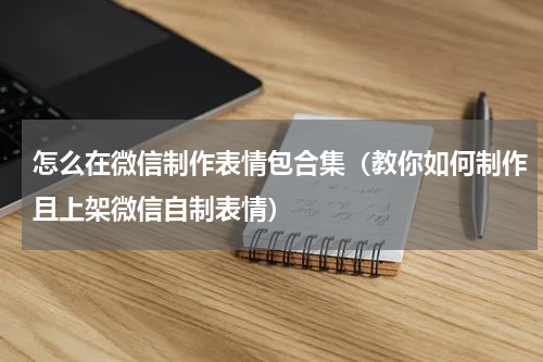 怎么在微信制作表情包合集（教你如何制作且上架微信自制表情）