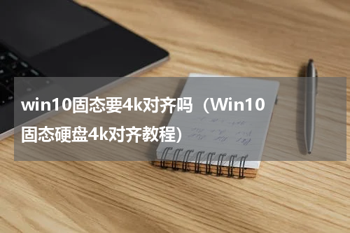 win10固态要4k对齐吗（Win10固态硬盘4k对齐教程）