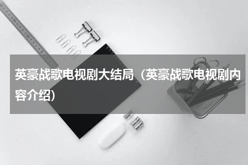 英豪战歌电视剧大结局（英豪战歌电视剧内容介绍）