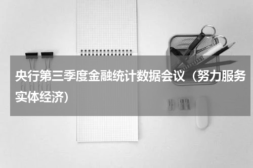 央行第三季度金融统计数据会议（努力服务实体经济）