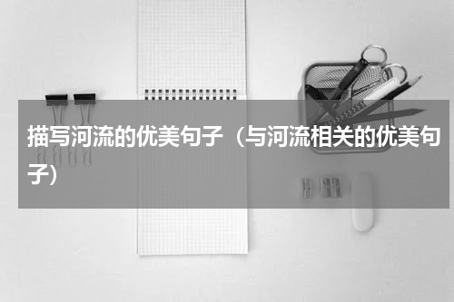 描写河流的优美句子（与河流相关的优美句子）