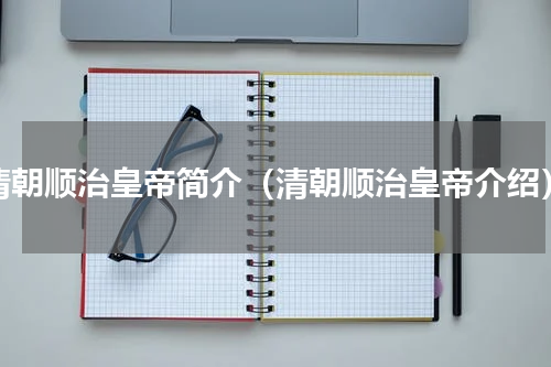 清朝顺治皇帝简介（清朝顺治皇帝介绍）