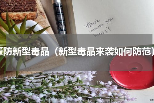 谨防新型毒品（新型毒品来袭如何防范）