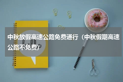 中秋放假高速公路免费通行（中秋假期高速公路不免费）