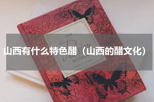山西有什么特色醋（山西的醋文化）