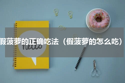 假菠萝的正确吃法（假菠萝的怎么吃）