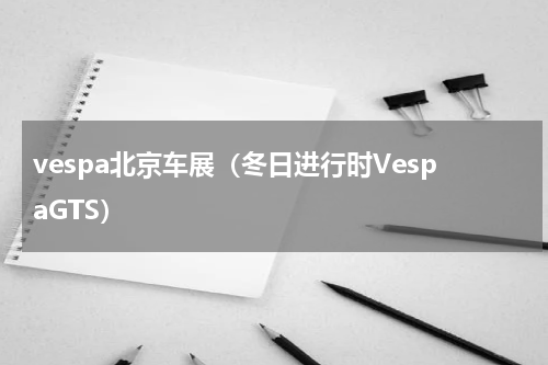 vespa北京车展（冬日进行时VespaGTS）