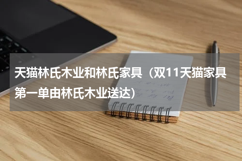 天猫林氏木业和林氏家具（双11天猫家具第一单由林氏木业送达）