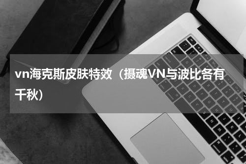vn海克斯皮肤特效（摄魂VN与波比各有千秋）