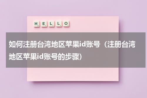如何注册台湾地区苹果id账号（注册台湾地区苹果id账号的步骤）