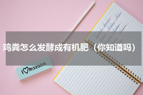 鸡粪怎么发酵成有机肥（你知道吗）