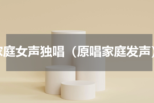 家庭女声独唱（原唱家庭发声）