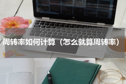 周转率如何计算（怎么就算周转率）