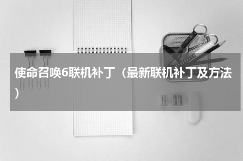 使命召唤6联机补丁（最新联机补丁及方法）