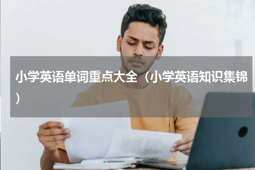 小学英语单词重点大全（小学英语知识集锦）