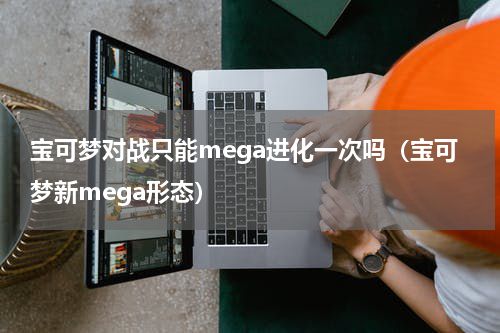 宝可梦对战只能mega进化一次吗（宝可梦新mega形态）