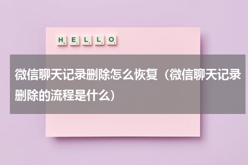 微信聊天记录删除怎么恢复（微信聊天记录删除的流程是什么）