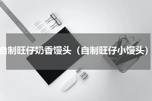 自制旺仔奶香馒头（自制旺仔小馒头）