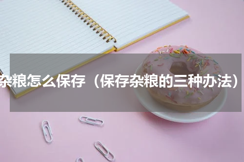 杂粮怎么保存（保存杂粮的三种办法）