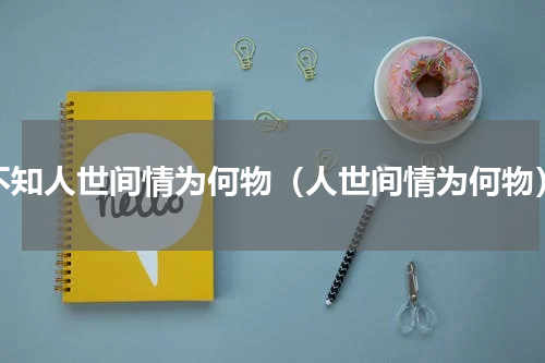 不知人世间情为何物（人世间情为何物）