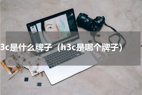 h3c是什么牌子（h3c是哪个牌子）