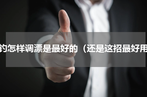 野钓怎样调漂是最好的（还是这招最好用）