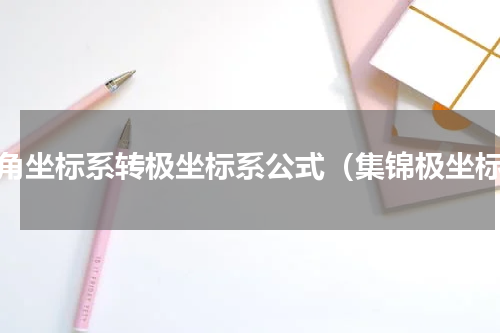 直角坐标系转极坐标系公式（集锦极坐标）