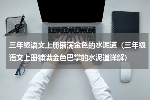三年级语文上册铺满金色的水泥道（三年级语文上册铺满金色巴掌的水泥道详解）