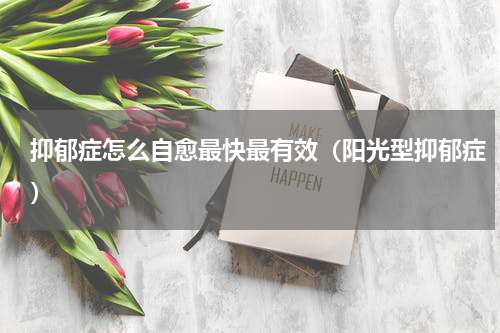 抑郁症怎么自愈最快最有效（阳光型抑郁症）