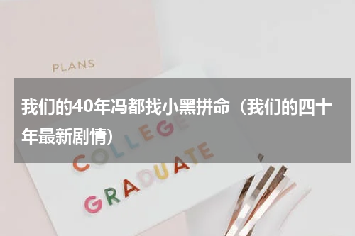 我们的40年冯都找小黑拼命（我们的四十年最新剧情）