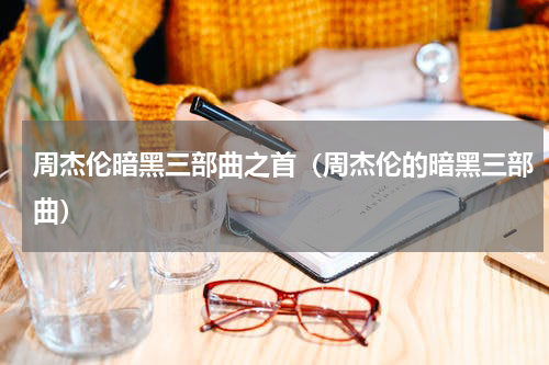 周杰伦暗黑三部曲之首（周杰伦的暗黑三部曲）