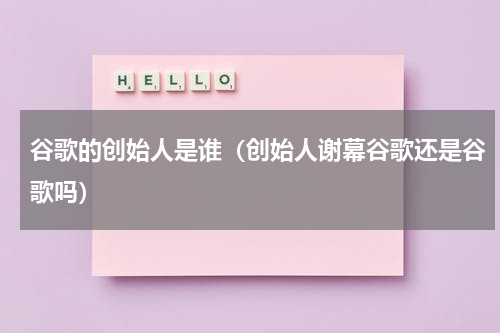 谷歌的创始人是谁（创始人谢幕谷歌还是谷歌吗）