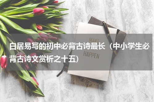 白居易写的初中必背古诗最长（中小学生必背古诗文赏析之十五）