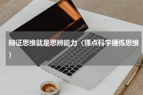 辩证思维就是思辨能力（懂点科学锤炼思维）