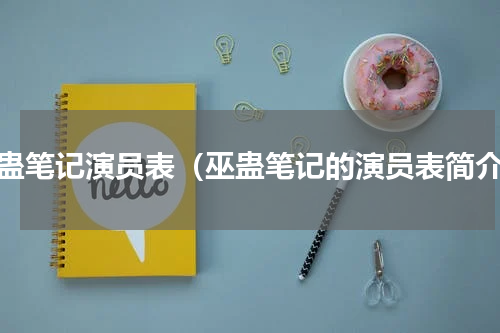 巫蛊笔记演员表（巫蛊笔记的演员表简介）