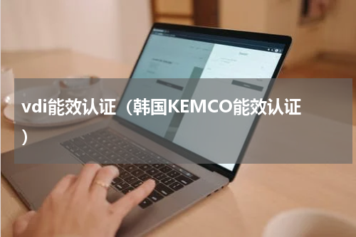 vdi能效认证（韩国KEMCO能效认证）